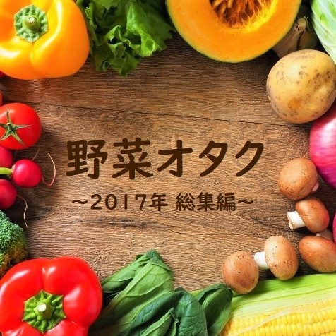 ヤサオタ1周年記念〜2017総集編「これが野菜オタクだ！」
